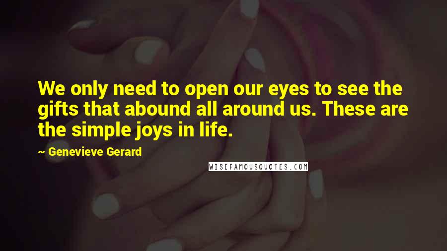 Genevieve Gerard Quotes: We only need to open our eyes to see the gifts that abound all around us. These are the simple joys in life.