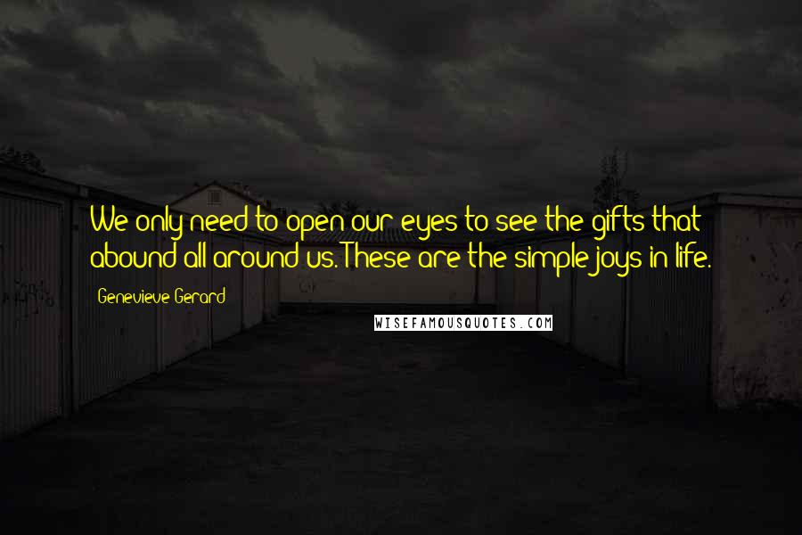 Genevieve Gerard Quotes: We only need to open our eyes to see the gifts that abound all around us. These are the simple joys in life.