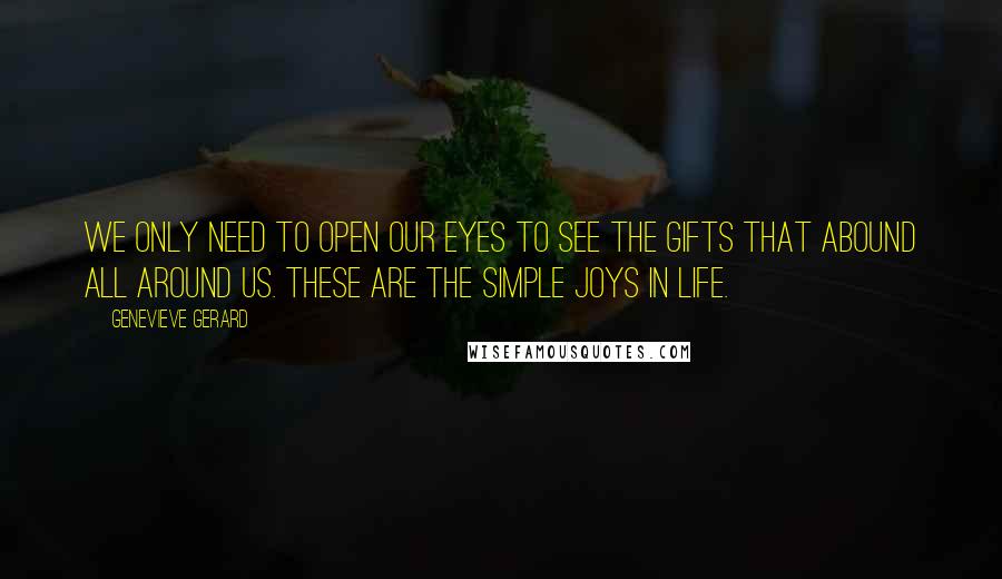 Genevieve Gerard Quotes: We only need to open our eyes to see the gifts that abound all around us. These are the simple joys in life.