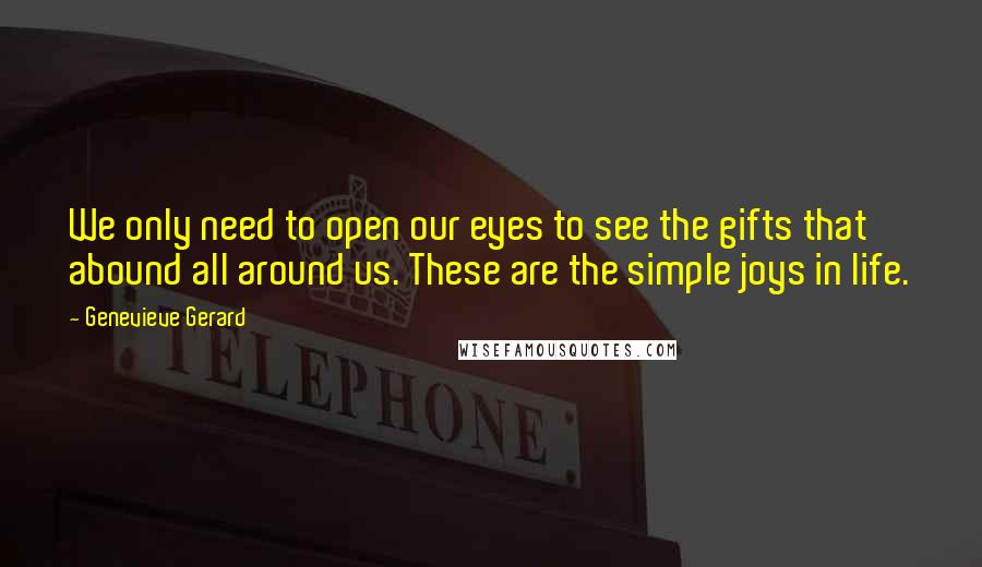 Genevieve Gerard Quotes: We only need to open our eyes to see the gifts that abound all around us. These are the simple joys in life.