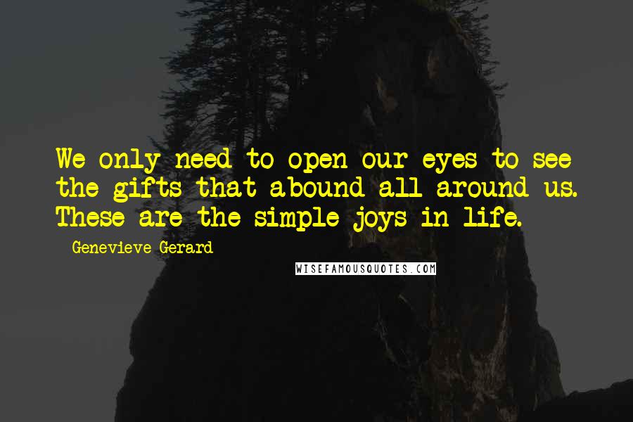 Genevieve Gerard Quotes: We only need to open our eyes to see the gifts that abound all around us. These are the simple joys in life.