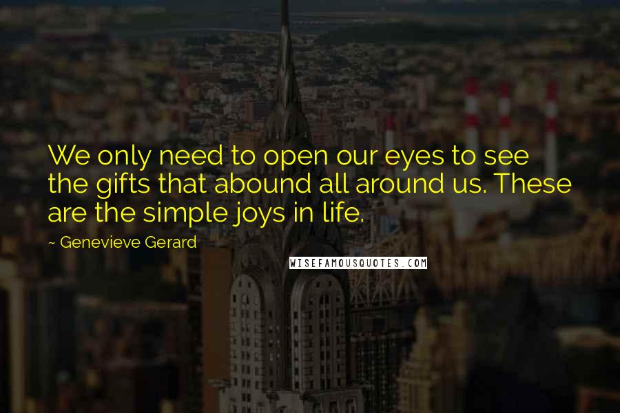 Genevieve Gerard Quotes: We only need to open our eyes to see the gifts that abound all around us. These are the simple joys in life.