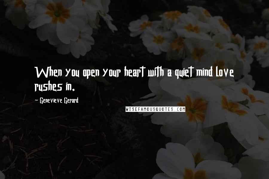 Genevieve Gerard Quotes: When you open your heart with a quiet mind love rushes in.