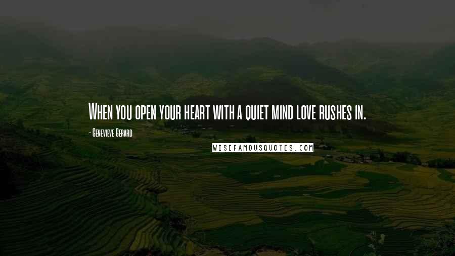 Genevieve Gerard Quotes: When you open your heart with a quiet mind love rushes in.