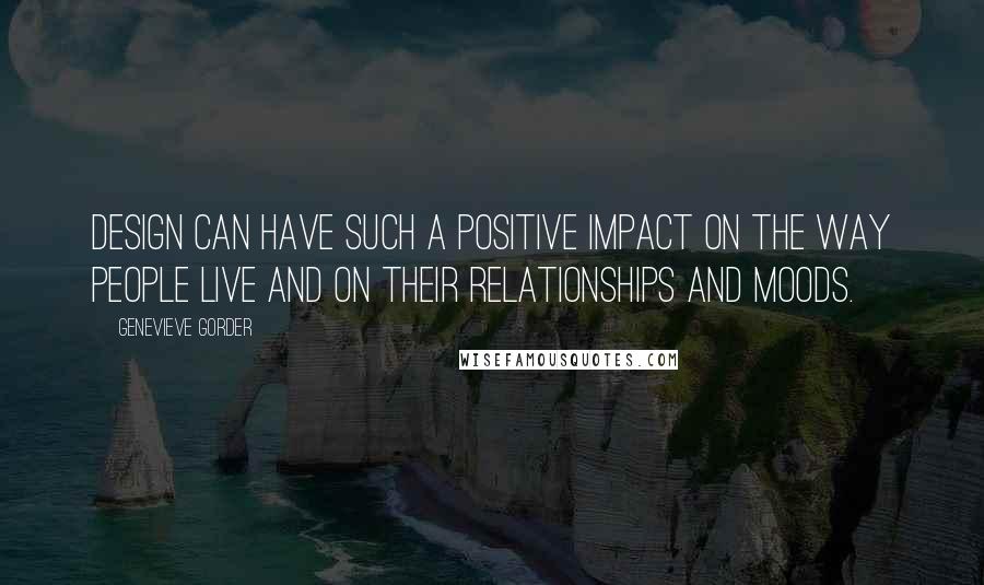 Genevieve Gorder Quotes: Design can have such a positive impact on the way people live and on their relationships and moods.