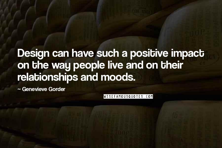 Genevieve Gorder Quotes: Design can have such a positive impact on the way people live and on their relationships and moods.