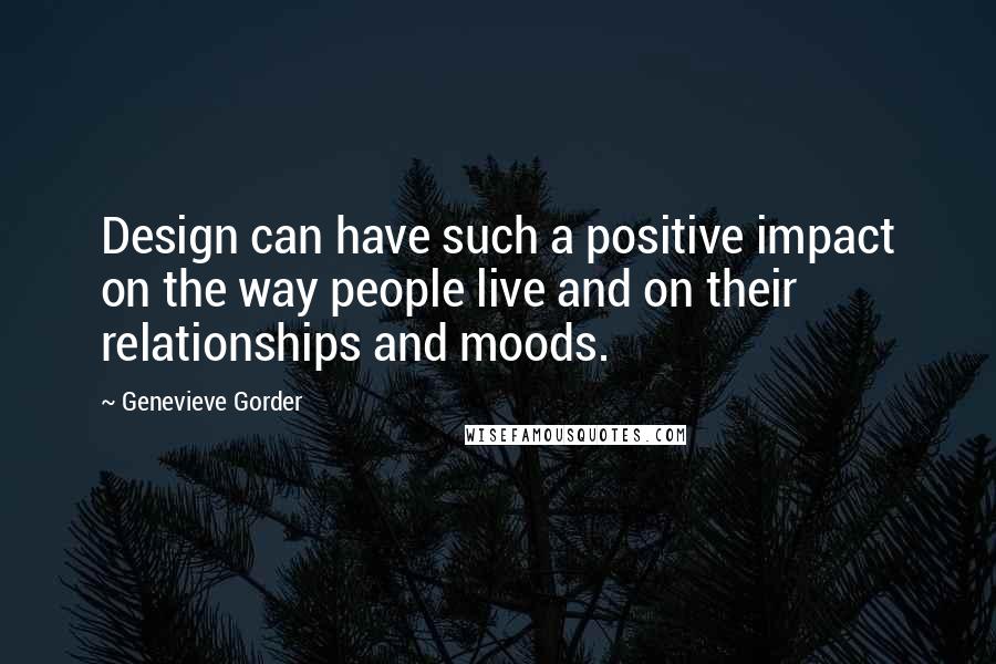 Genevieve Gorder Quotes: Design can have such a positive impact on the way people live and on their relationships and moods.