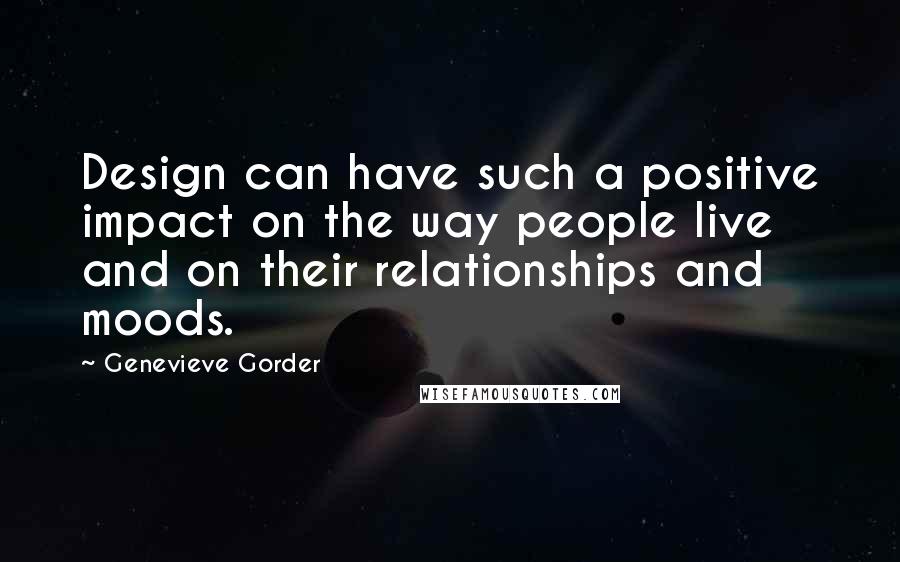 Genevieve Gorder Quotes: Design can have such a positive impact on the way people live and on their relationships and moods.