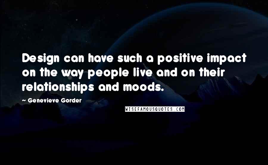 Genevieve Gorder Quotes: Design can have such a positive impact on the way people live and on their relationships and moods.