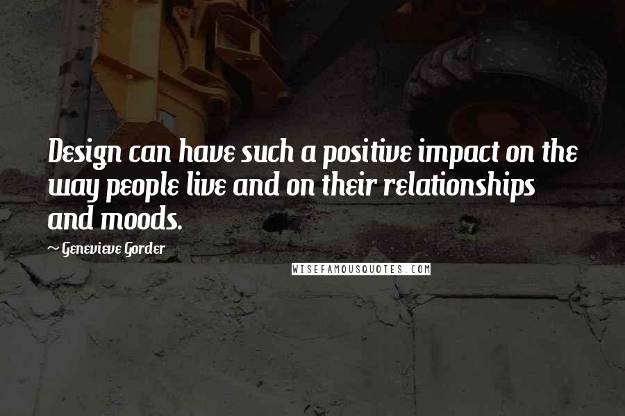 Genevieve Gorder Quotes: Design can have such a positive impact on the way people live and on their relationships and moods.