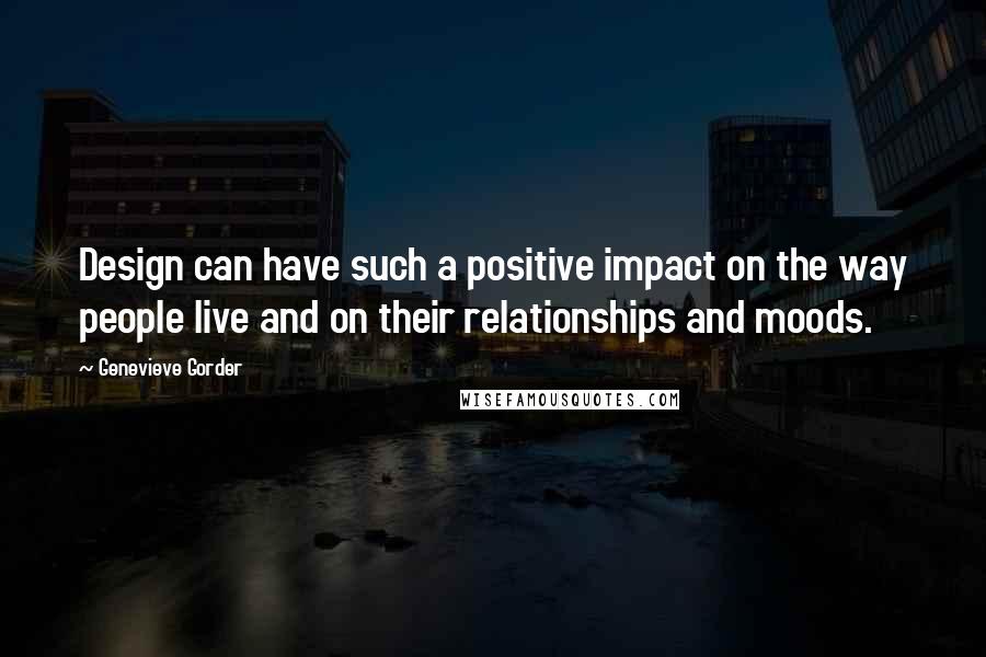 Genevieve Gorder Quotes: Design can have such a positive impact on the way people live and on their relationships and moods.