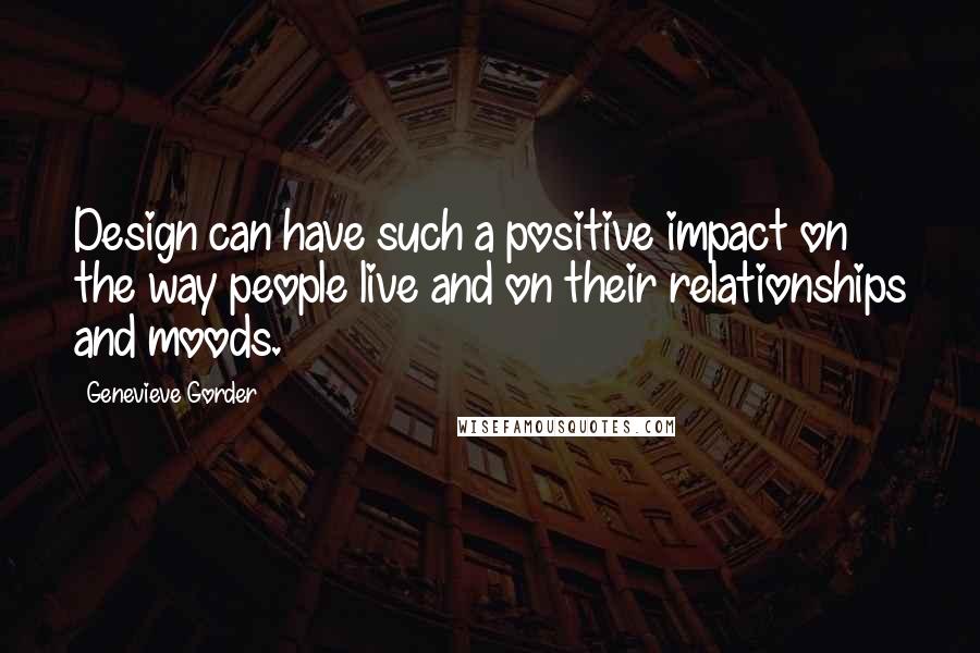 Genevieve Gorder Quotes: Design can have such a positive impact on the way people live and on their relationships and moods.