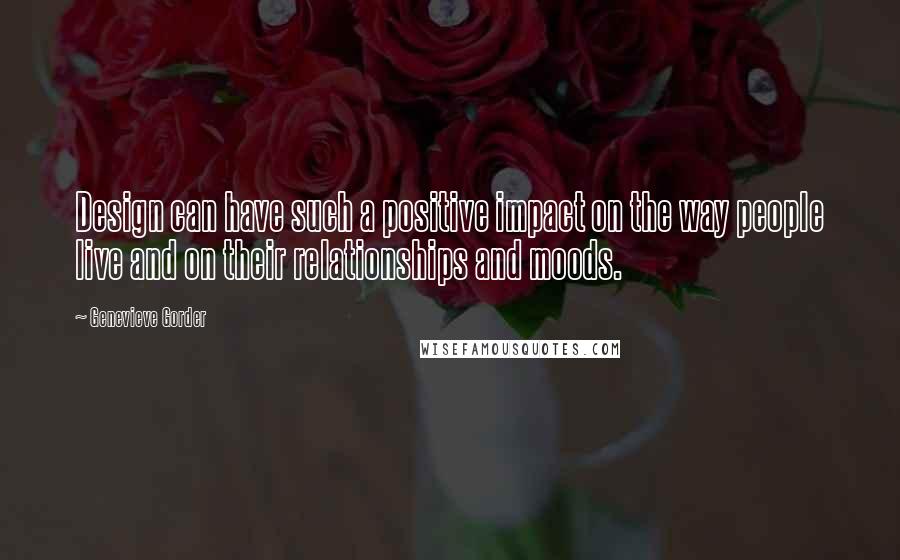 Genevieve Gorder Quotes: Design can have such a positive impact on the way people live and on their relationships and moods.