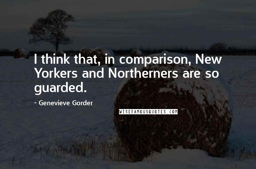 Genevieve Gorder Quotes: I think that, in comparison, New Yorkers and Northerners are so guarded.