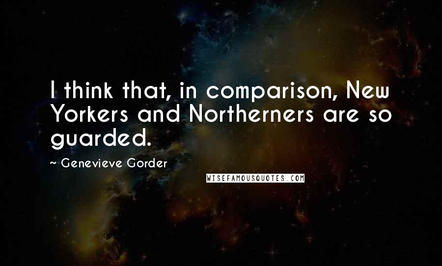 Genevieve Gorder Quotes: I think that, in comparison, New Yorkers and Northerners are so guarded.