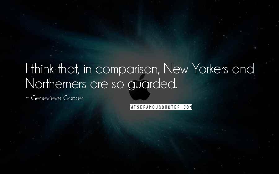 Genevieve Gorder Quotes: I think that, in comparison, New Yorkers and Northerners are so guarded.