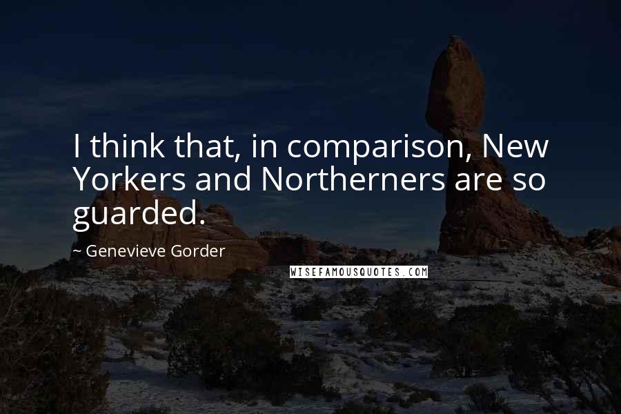 Genevieve Gorder Quotes: I think that, in comparison, New Yorkers and Northerners are so guarded.