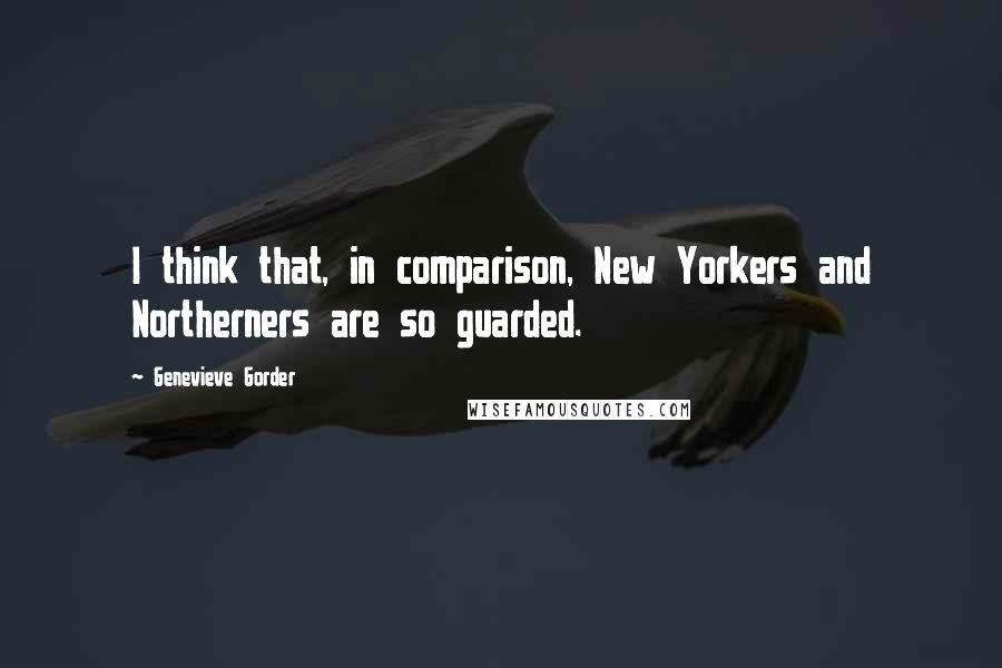 Genevieve Gorder Quotes: I think that, in comparison, New Yorkers and Northerners are so guarded.