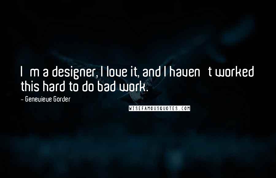 Genevieve Gorder Quotes: I'm a designer, I love it, and I haven't worked this hard to do bad work.