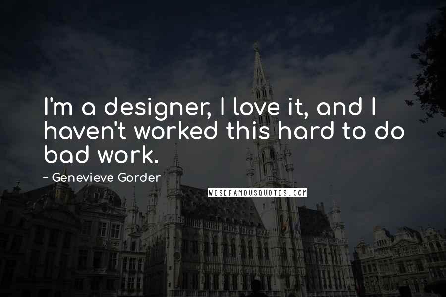 Genevieve Gorder Quotes: I'm a designer, I love it, and I haven't worked this hard to do bad work.