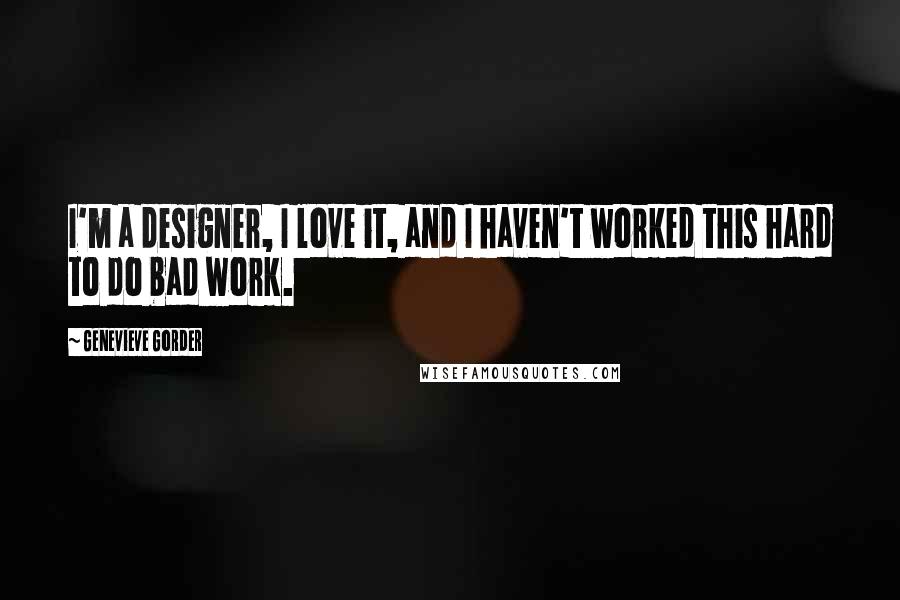 Genevieve Gorder Quotes: I'm a designer, I love it, and I haven't worked this hard to do bad work.