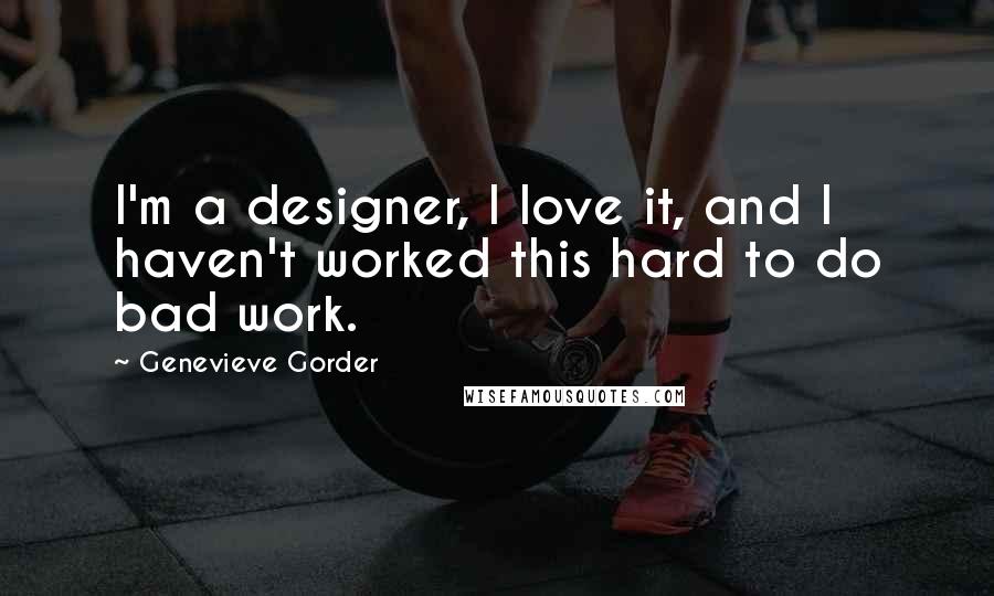 Genevieve Gorder Quotes: I'm a designer, I love it, and I haven't worked this hard to do bad work.