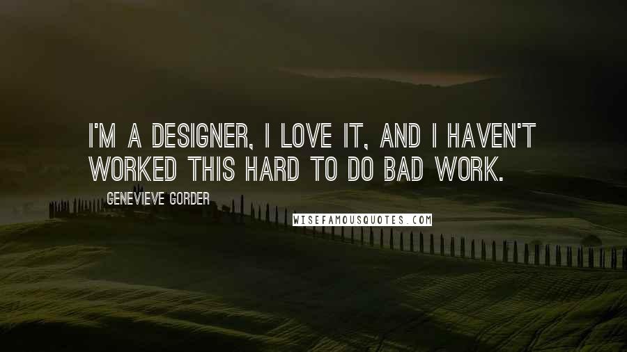 Genevieve Gorder Quotes: I'm a designer, I love it, and I haven't worked this hard to do bad work.