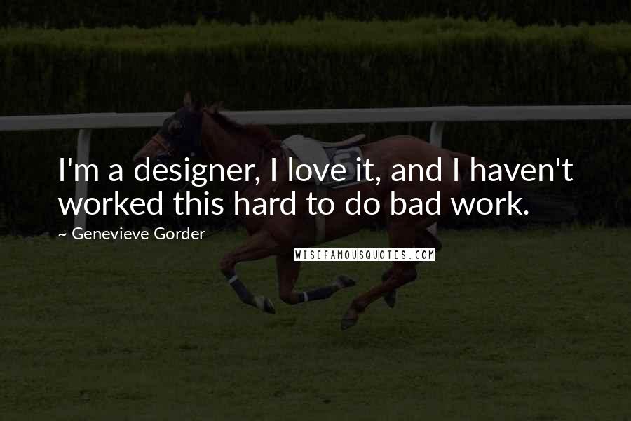 Genevieve Gorder Quotes: I'm a designer, I love it, and I haven't worked this hard to do bad work.