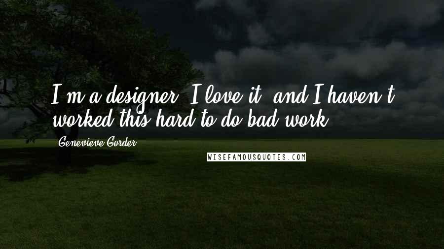 Genevieve Gorder Quotes: I'm a designer, I love it, and I haven't worked this hard to do bad work.