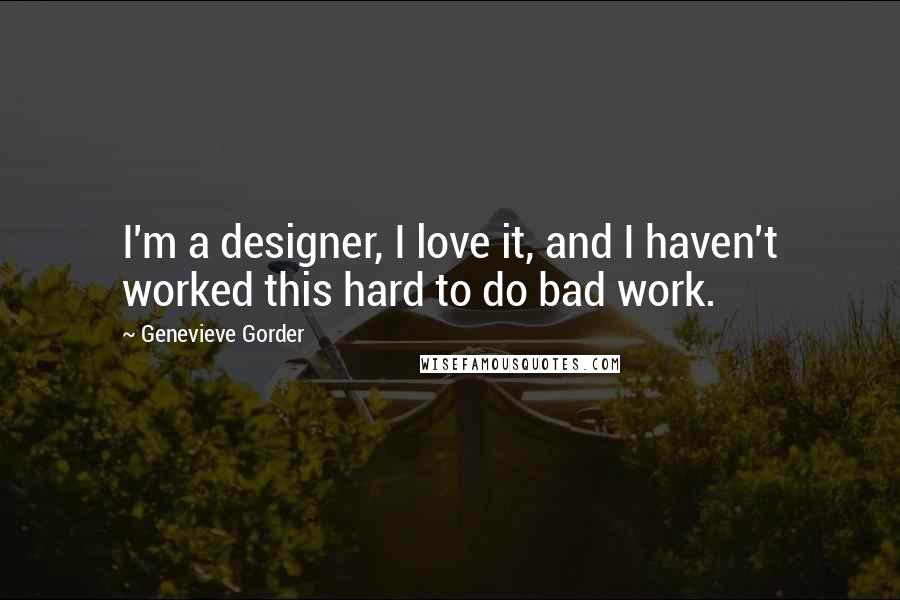 Genevieve Gorder Quotes: I'm a designer, I love it, and I haven't worked this hard to do bad work.