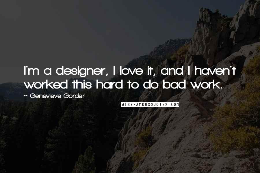 Genevieve Gorder Quotes: I'm a designer, I love it, and I haven't worked this hard to do bad work.