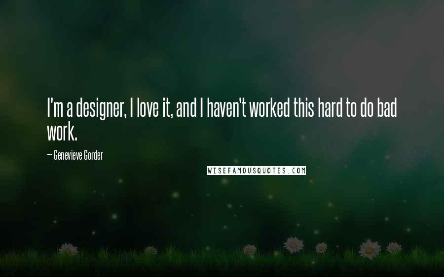 Genevieve Gorder Quotes: I'm a designer, I love it, and I haven't worked this hard to do bad work.