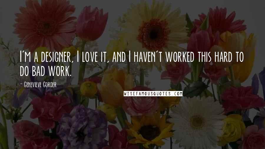 Genevieve Gorder Quotes: I'm a designer, I love it, and I haven't worked this hard to do bad work.