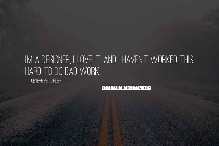 Genevieve Gorder Quotes: I'm a designer, I love it, and I haven't worked this hard to do bad work.