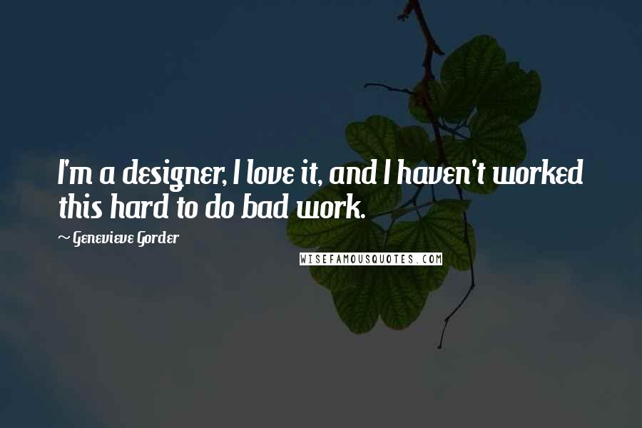Genevieve Gorder Quotes: I'm a designer, I love it, and I haven't worked this hard to do bad work.