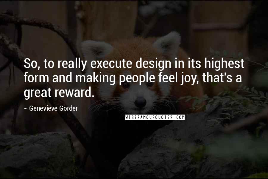 Genevieve Gorder Quotes: So, to really execute design in its highest form and making people feel joy, that's a great reward.