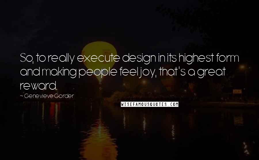 Genevieve Gorder Quotes: So, to really execute design in its highest form and making people feel joy, that's a great reward.