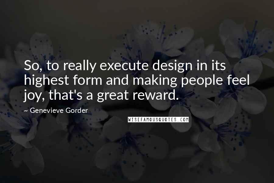 Genevieve Gorder Quotes: So, to really execute design in its highest form and making people feel joy, that's a great reward.