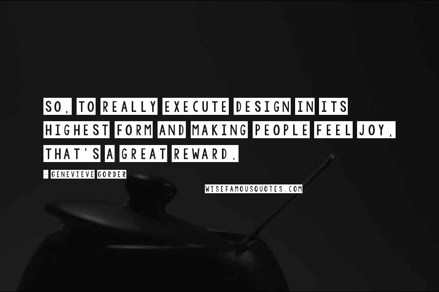 Genevieve Gorder Quotes: So, to really execute design in its highest form and making people feel joy, that's a great reward.