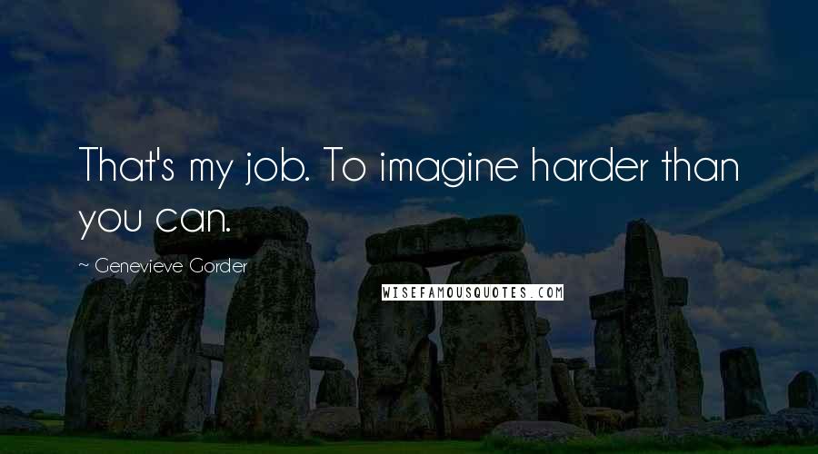 Genevieve Gorder Quotes: That's my job. To imagine harder than you can.