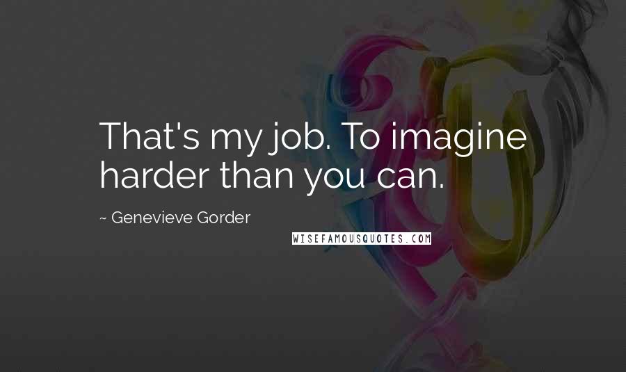 Genevieve Gorder Quotes: That's my job. To imagine harder than you can.