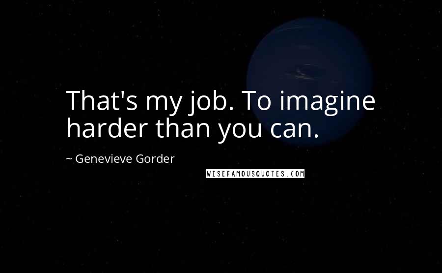 Genevieve Gorder Quotes: That's my job. To imagine harder than you can.