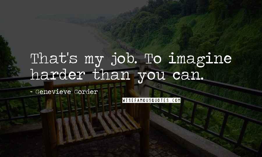 Genevieve Gorder Quotes: That's my job. To imagine harder than you can.