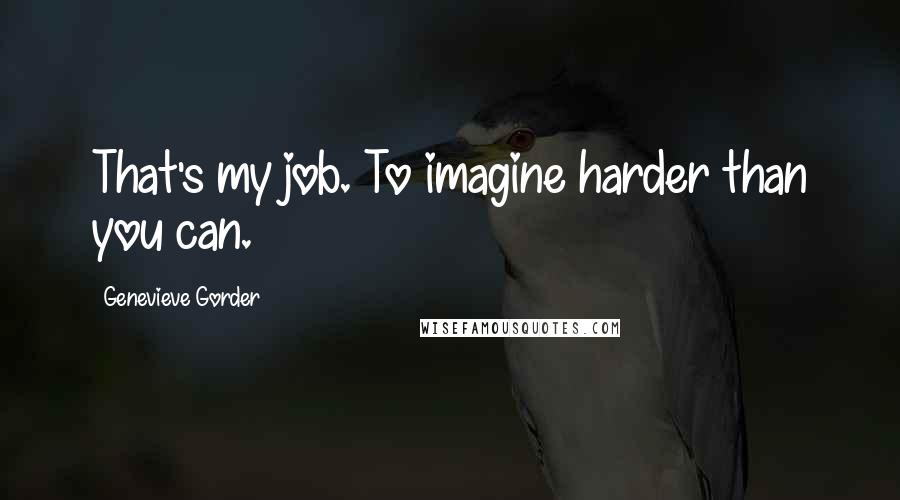 Genevieve Gorder Quotes: That's my job. To imagine harder than you can.