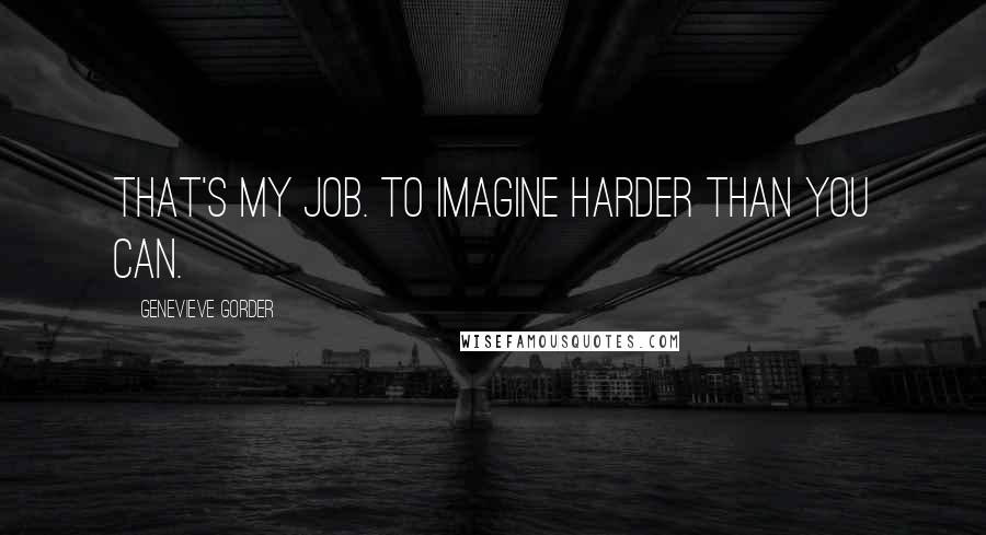 Genevieve Gorder Quotes: That's my job. To imagine harder than you can.
