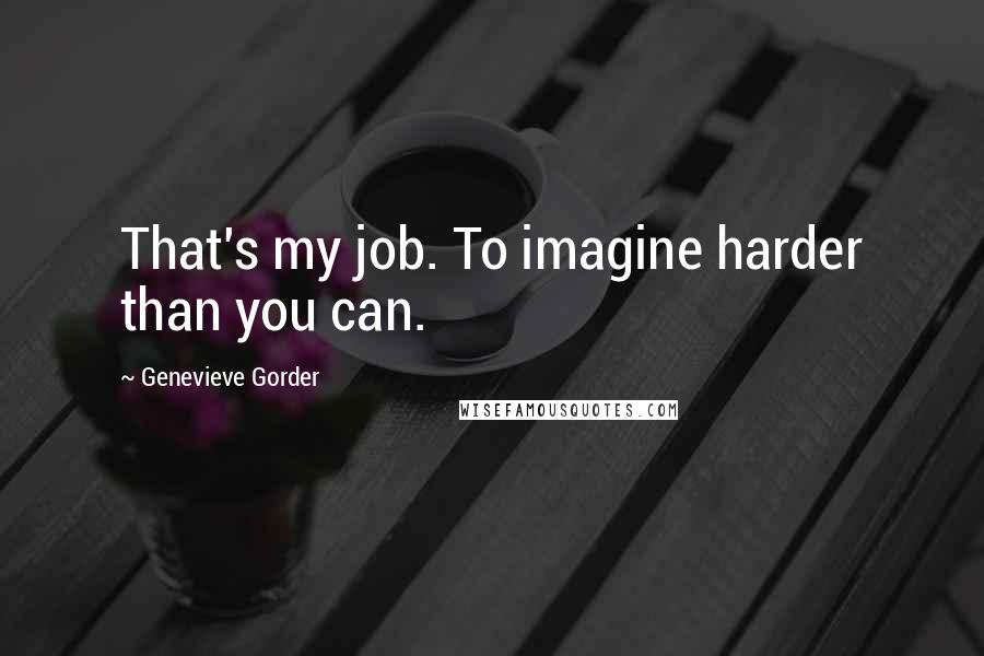 Genevieve Gorder Quotes: That's my job. To imagine harder than you can.