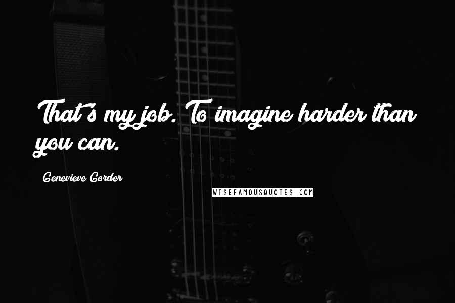 Genevieve Gorder Quotes: That's my job. To imagine harder than you can.