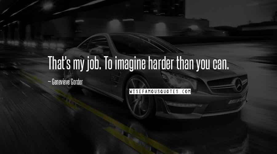 Genevieve Gorder Quotes: That's my job. To imagine harder than you can.