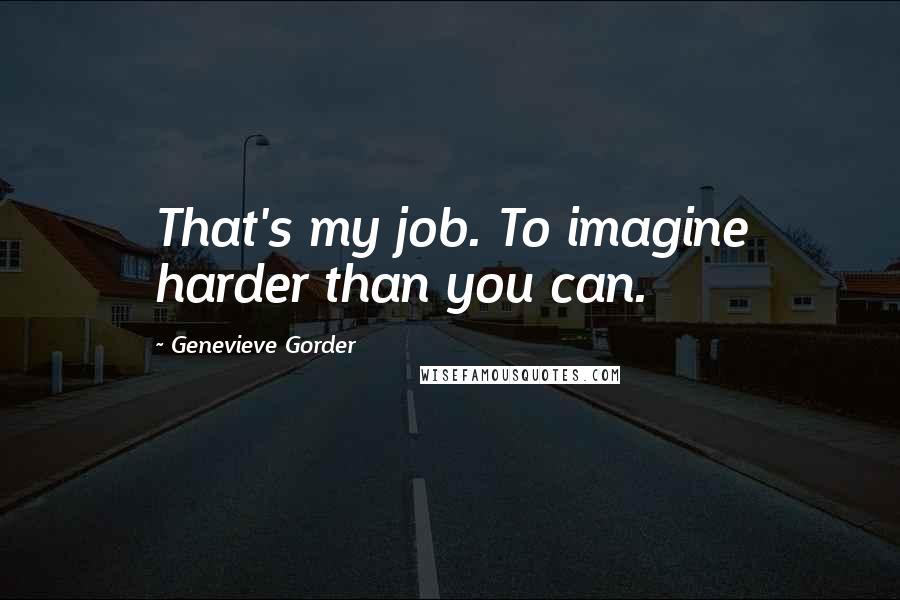 Genevieve Gorder Quotes: That's my job. To imagine harder than you can.