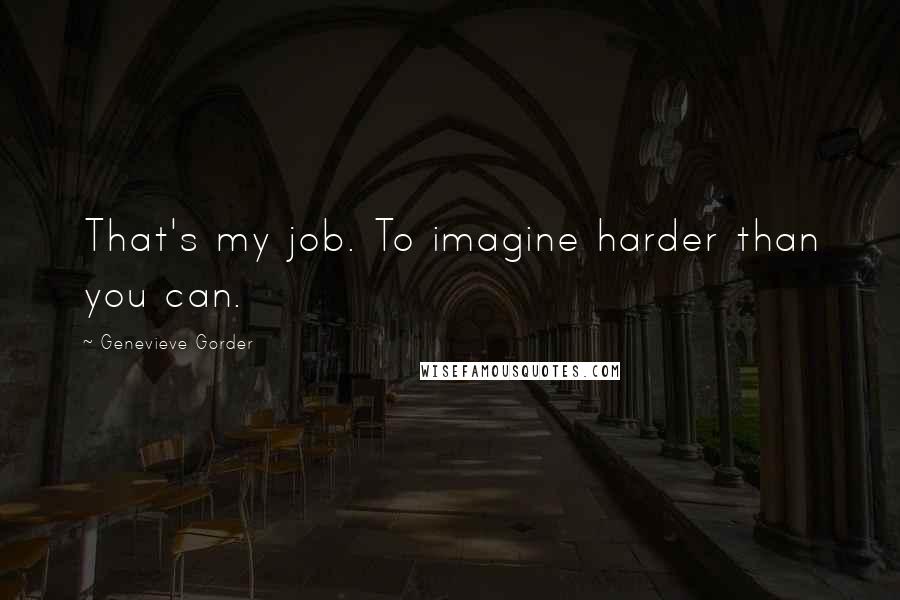 Genevieve Gorder Quotes: That's my job. To imagine harder than you can.